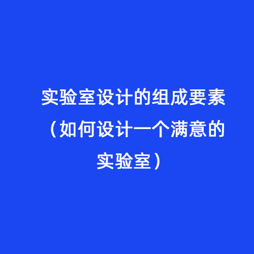 實(shí)驗(yàn)室設(shè)計(jì)的組成要素（如何設(shè)計(jì)一個滿意的實(shí)驗(yàn)室）