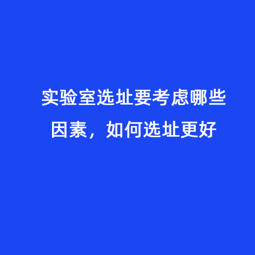 實(shí)驗(yàn)室選址要考慮哪些因素，如何選址更好
