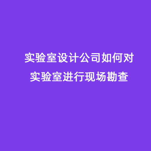 實(shí)驗(yàn)室設(shè)計(jì)公司如何對(duì)實(shí)驗(yàn)室進(jìn)行現(xiàn)場(chǎng)勘查